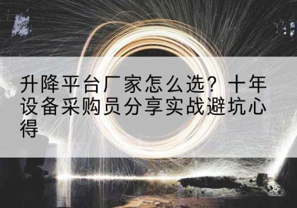 长垣升降平台厂家-怎么选？十年设备采购员分享实战避坑心得
